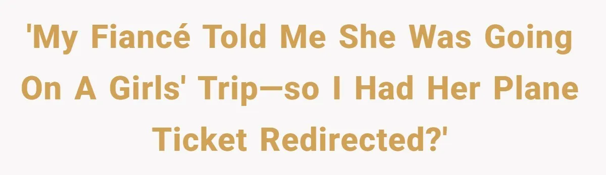 'My fiancé told me she was going on a girls' trip—so I had her plane ticket redirected?'