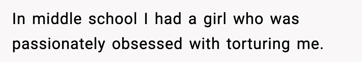 Man Finds His Childhood Bully’s Secret Years Later, But Chooses Not to Destroy Her In middle school I had a girl who was passionately obsessed with torturing me.