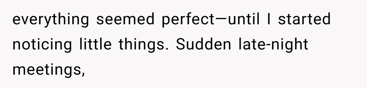 everything seemed perfect—until I started noticing little things. Sudden late-night meetings,