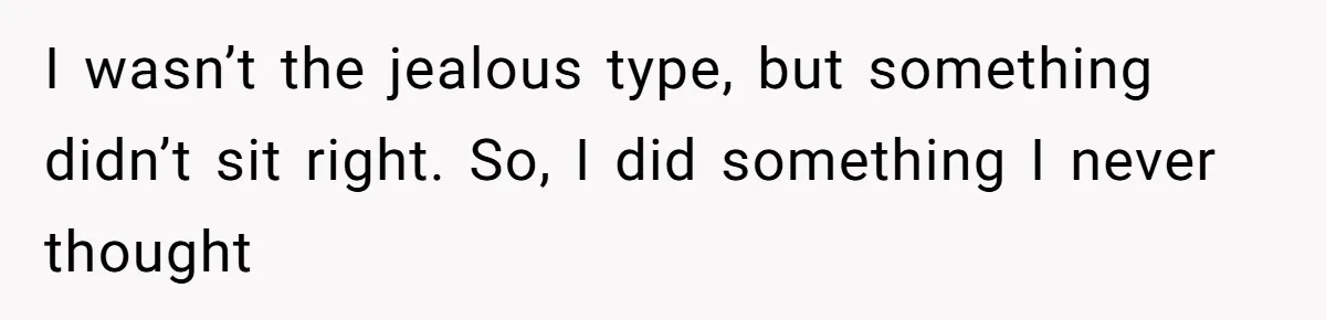 I wasn’t the jealous type, but something didn’t sit right. So, I did something I never thought