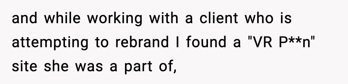 Man Finds His Childhood Bully’s Secret Years Later, But Chooses Not to Destroy Her and while working with a client who is attempting to rebrand I found a "VR P**n" site she was a part of,