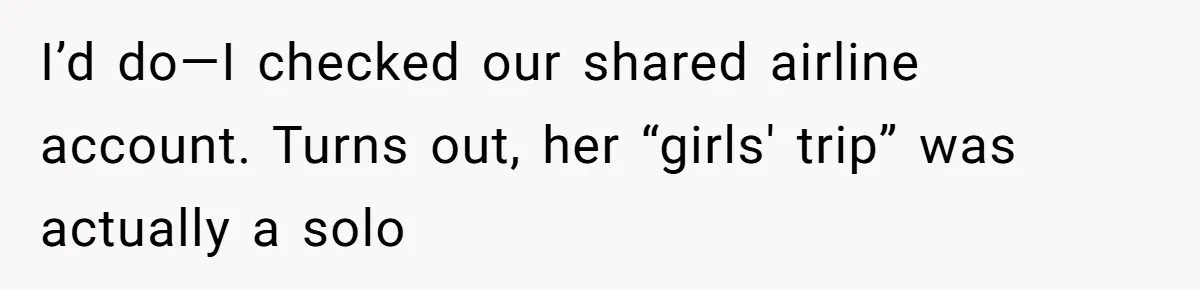 I’d do—I checked our shared airline account. Turns out, her “girls' trip” was actually a solo