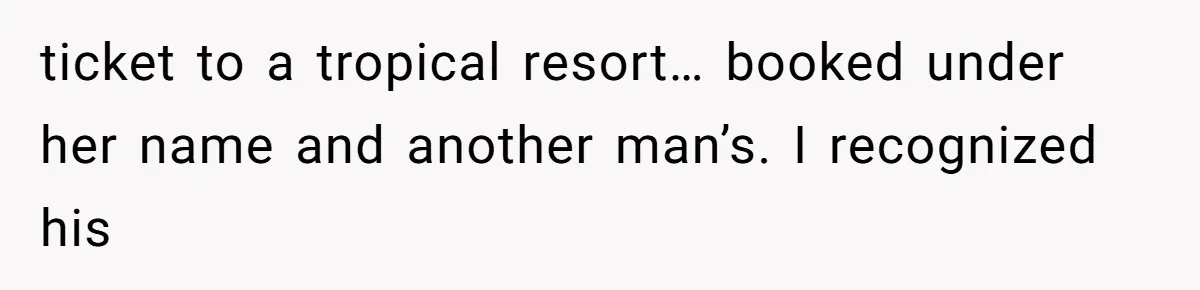 ticket to a tropical resort… booked under her name and another man’s. I recognized his