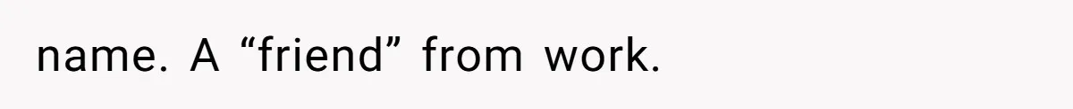 name. A “friend” from work.