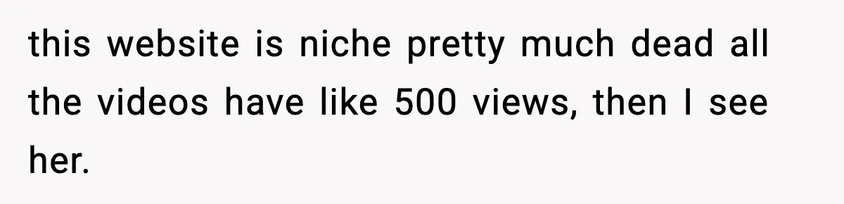 Man Finds His Childhood Bully’s Secret Years Later, But Chooses Not to Destroy Her this website is niche pretty much dead all the videos have like 500 views, then I see her.