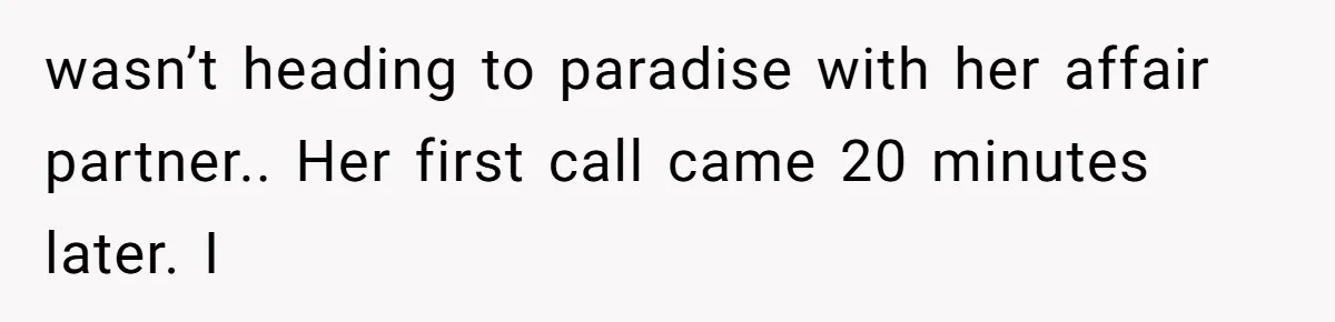 wasn’t heading to paradise with her affair partner.. Her first call came 20 minutes later. I