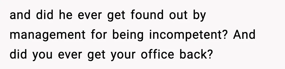 New Marketing Guru Steals IT’s Office, Then Can’t Understand Why He’s Always Sweating and did he ever get found out by management for being incompetent? And did you ever get your office back?