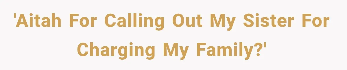 'aitah for calling out my sister for charging my family?'