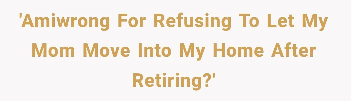 Woman Refuses To Let Her Retired Mother Move In, And Her Family Calls Her Selfish 'AMIWRONG for refusing to let my mom move into my home after retiring?'