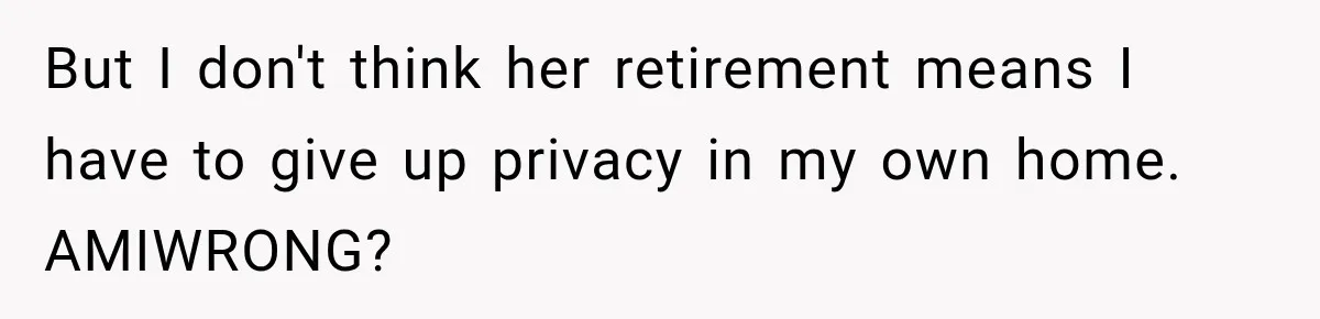Woman Refuses To Let Her Retired Mother Move In, And Her Family Calls Her Selfish But I don't think her retirement means I have to give up privacy in my own home. AMIWRONG?