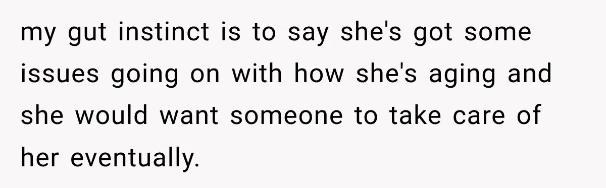 Woman Refuses To Let Her Retired Mother Move In, And Her Family Calls Her Selfish my gut instinct is to say she's got some issues going on with how she's aging and she would want someone to take care of her eventually.