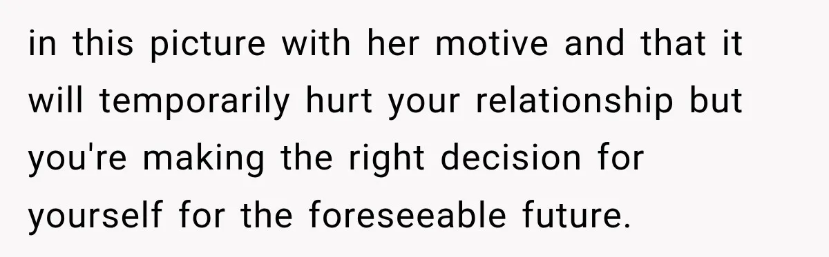 Woman Refuses To Let Her Retired Mother Move In, And Her Family Calls Her Selfish in this picture with her motive and that it will temporarily hurt your relationship but you're making the right decision for yourself for the foreseeable future.