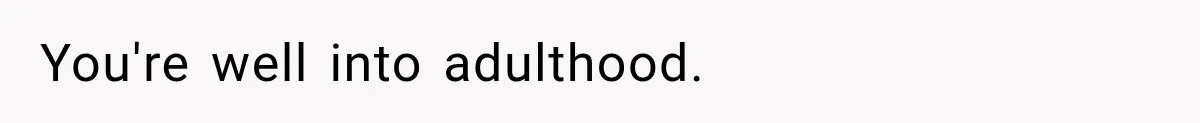 You're well into adulthood.