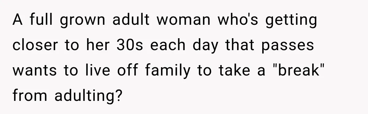 A full grown adult woman who's getting closer to her 30s each day that passes wants to live off family to take a "break" from adulting?
