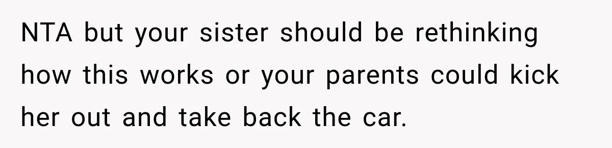 NTA but your sister should be rethinking how this works or your parents could kick her out and take back the car.