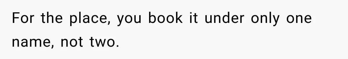 For the place, you book it under only one name, not two.
