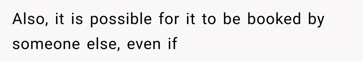 Also, it is possible for it to be booked by someone else, even if