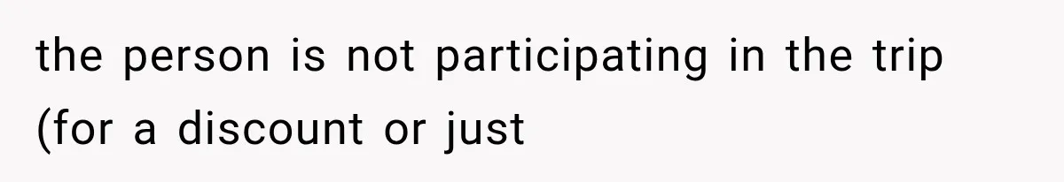 the person is not participating in the trip (for a discount or just