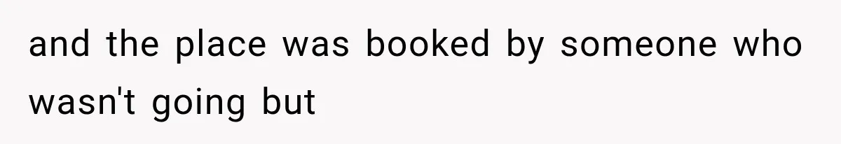 and the place was booked by someone who wasn't going but