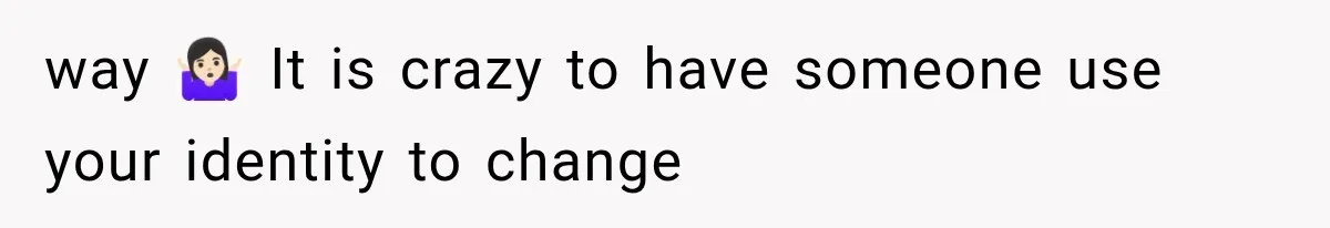 way 🤷🏻‍♀️ It is crazy to have someone use your identity to change