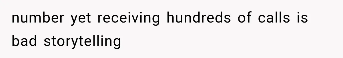 number yet receiving hundreds of calls is bad storytelling