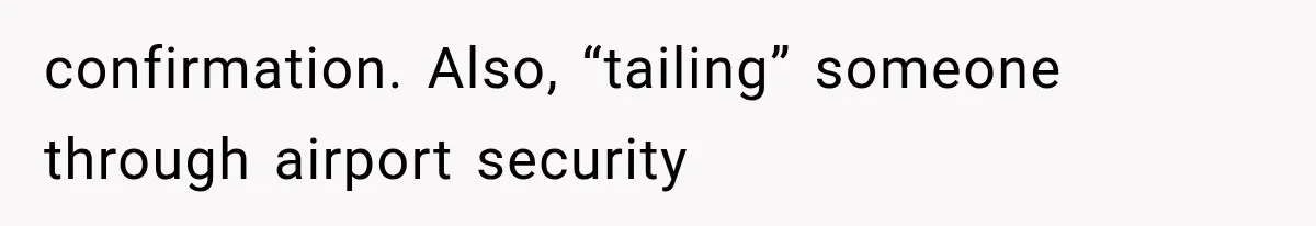 confirmation. Also, “tailing” someone through airport security