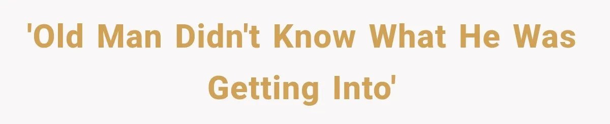 'Old man didn't know what he was getting into'