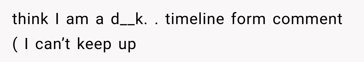 Father Refuses to Attend Daughter’s Engagement Dinner Until Wife Is Invited—Chaos Ensues think I am a d__k. . timeline form comment ( I can’t keep up