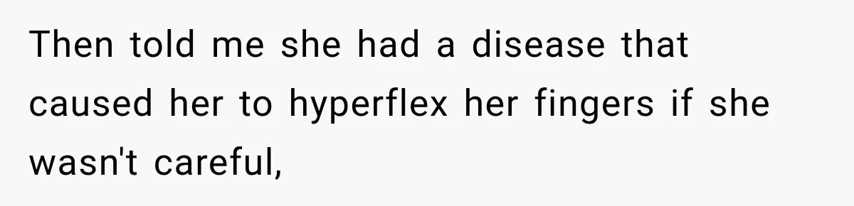 Then told me she had a disease that caused her to hyperflex her fingers if she wasn't careful,