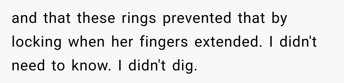 and that these rings prevented that by locking when her fingers extended. I didn't need to know. I didn't dig.
