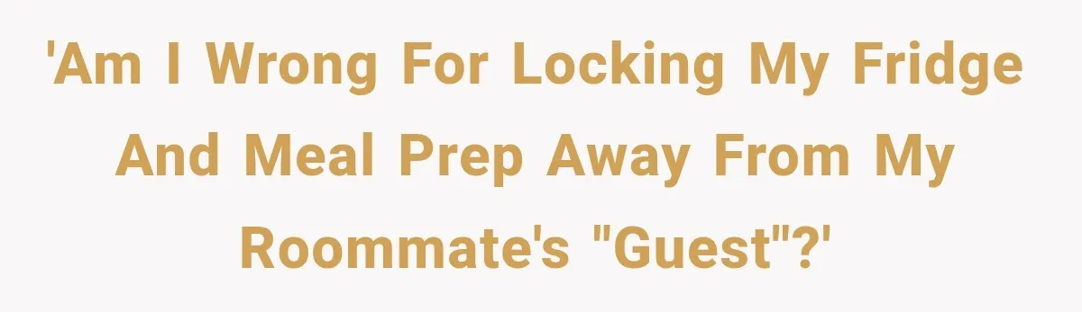 'Am I wrong for locking my fridge and meal prep away from my roommate's "guest"?'