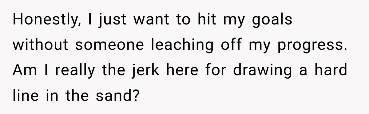 Honestly, I just want to hit my goals without someone leaching off my progress. Am I really the jerk here for drawing a hard line in the sand?
