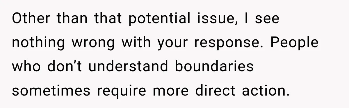 Other than that potential issue, I see nothing wrong with your response. People who don’t understand boundaries sometimes require more direct action.
