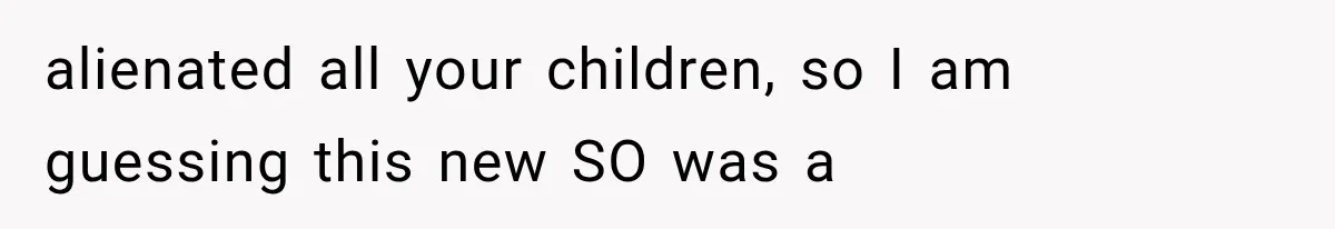 Father Refuses to Attend Daughter’s Engagement Dinner Until Wife Is Invited—Chaos Ensues alienated all your children, so I am guessing this new SO was a