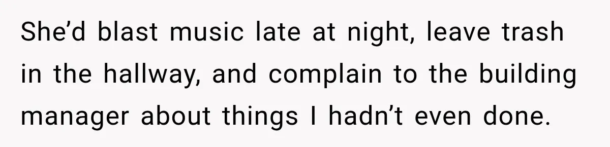 She’d blast music late at night, leave trash in the hallway, and complain to the building manager about things I hadn’t even done.
