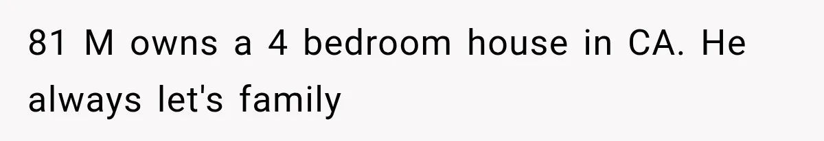 81 M owns a 4 bedroom house in CA. He always let's family