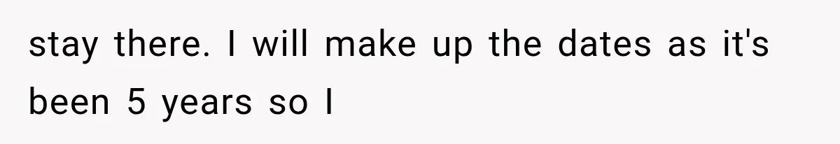 stay there. I will make up the dates as it's been 5 years so I