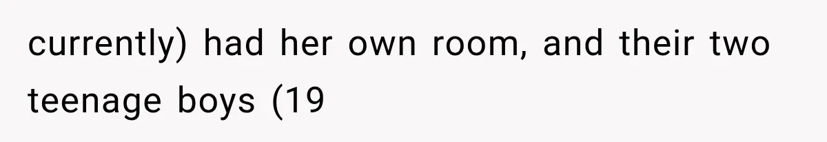 currently) had her own room, and their two teenage boys (19