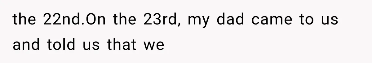 the 22nd.On the 23rd, my dad came to us and told us that we
