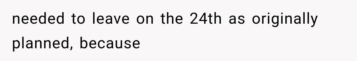 needed to leave on the 24th as originally planned, because