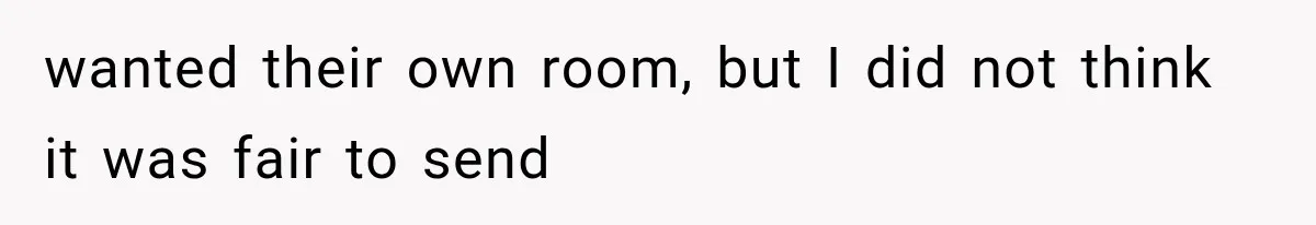 wanted their own room, but I did not think it was fair to send
