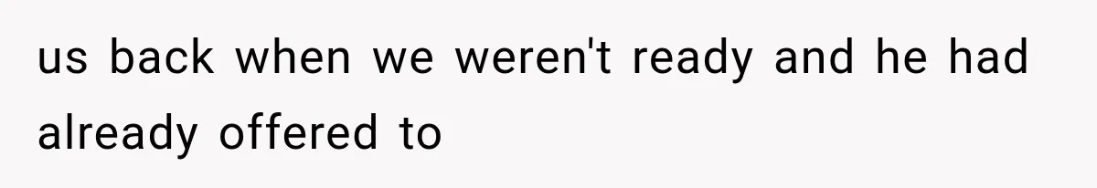 us back when we weren't ready and he had already offered to