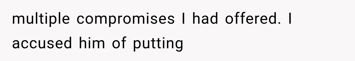 multiple compromises I had offered. I accused him of putting
