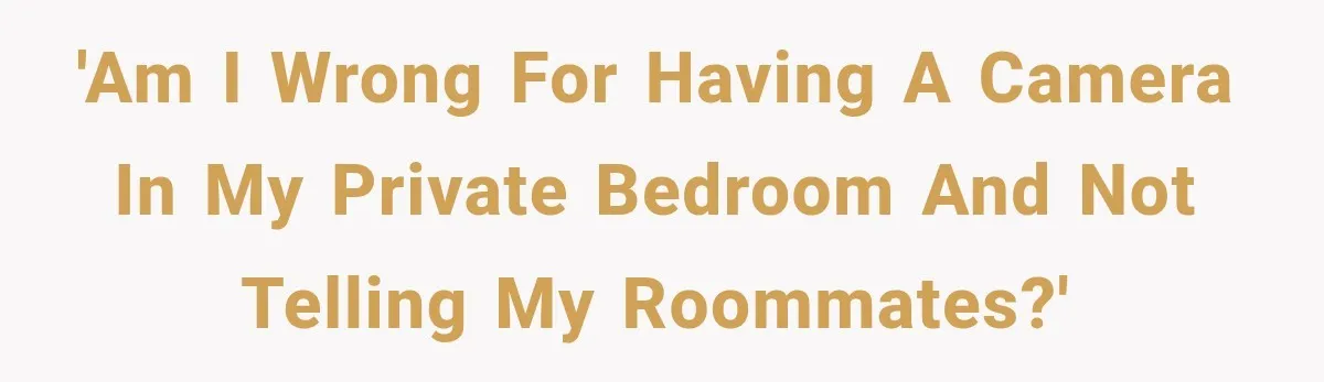 'Am I wrong for having a camera in my private bedroom and not telling my roommates?'