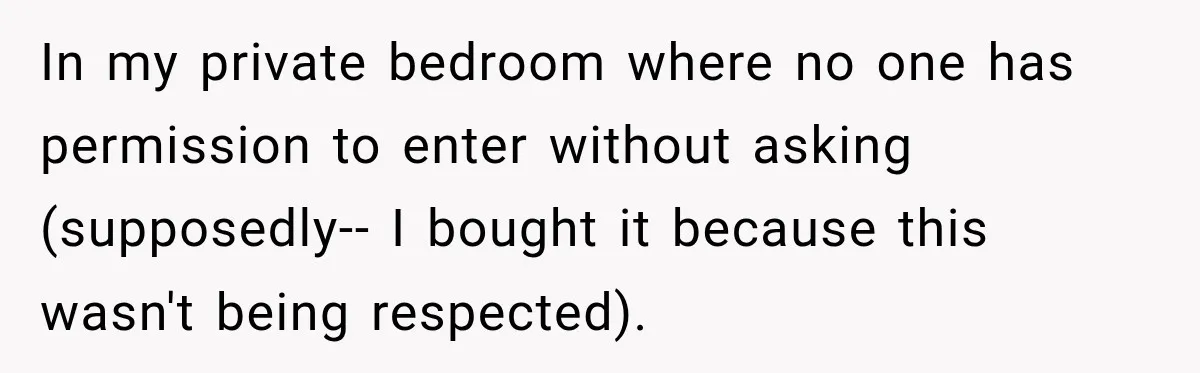 In my private bedroom where no one has permission to enter without asking (supposedly-- I bought it because this wasn't being respected).