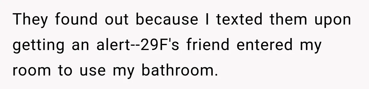 They found out because I texted them upon getting an alert--29F's friend entered my room to use my bathroom.