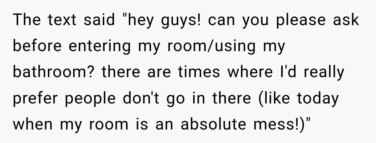The text said "hey guys! can you please ask before entering my room/using my bathroom? there are times where I'd really prefer people don't go in there (like today when...