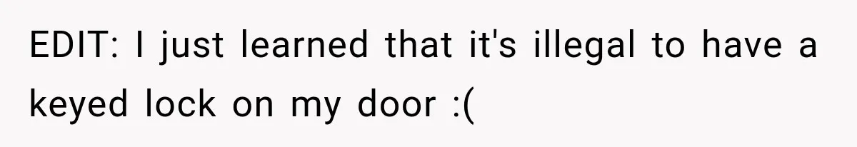 EDIT: I just learned that it's illegal to have a keyed lock on my door :(