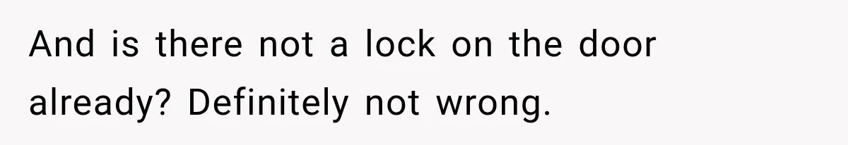 And is there not a lock on the door already? Definitely not wrong.
