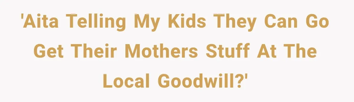 'AITA telling my kids they can go get their mothers stuff at the local goodwill?'